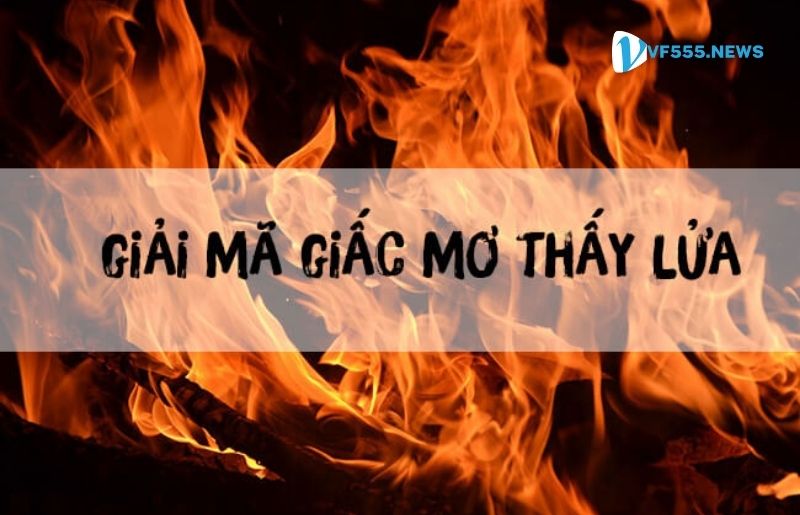 Giấc mơ thấy lửa ẩn chứa những con số may mắn nào dành cho bạn