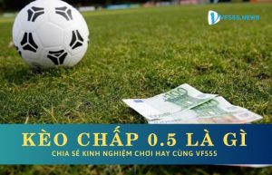 Kèo chấp 0.5 là gì?